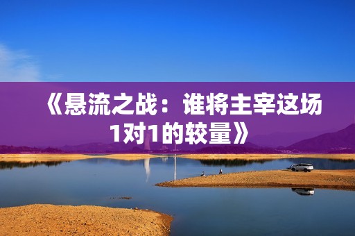 《悬流之战：谁将主宰这场1对1的较量》