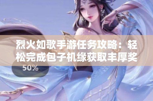烈火如歌手游任务攻略：轻松完成包子机缘获取丰厚奖励的方法分享