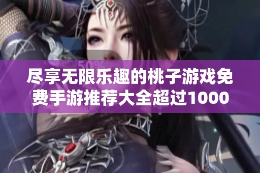尽享无限乐趣的桃子游戏免费手游推荐大全超过1000款