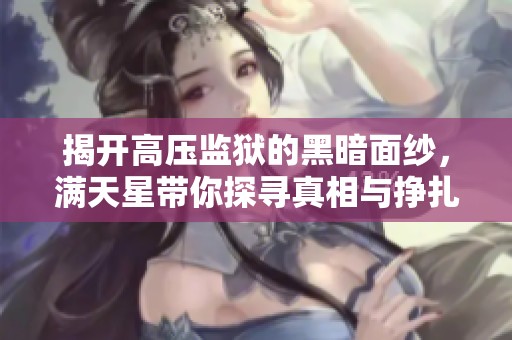 揭开高压监狱的黑暗面纱，满天星带你探寻真相与挣扎