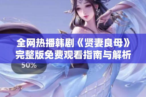 全网热播韩剧《贤妻良母》完整版免费观看指南与解析