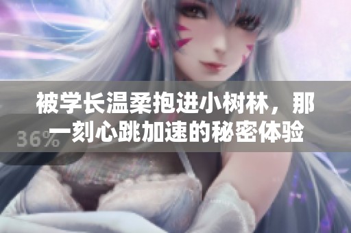 被学长温柔抱进小树林，那一刻心跳加速的秘密体验