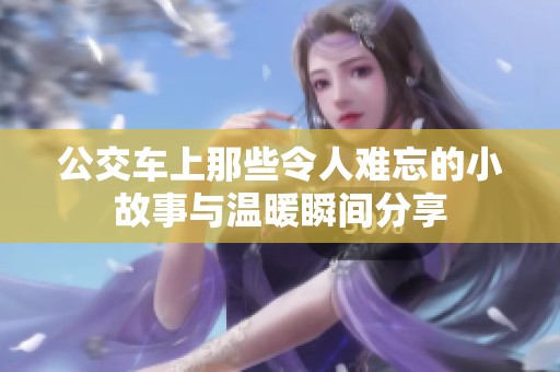 公交车上那些令人难忘的小故事与温暖瞬间分享