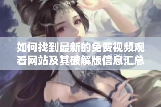 如何找到最新的免费视频观看网站及其破解版信息汇总