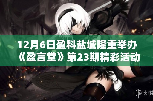 12月6日盈科盐城隆重举办《盈言堂》第23期精彩活动敬请参与
