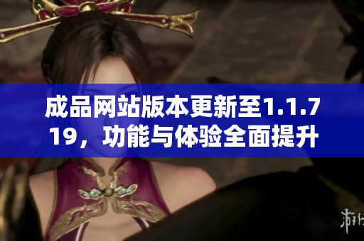 成品网站版本更新至1.1.719，功能与体验全面提升