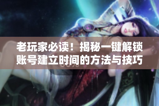 老玩家必读！揭秘一键解锁账号建立时间的方法与技巧