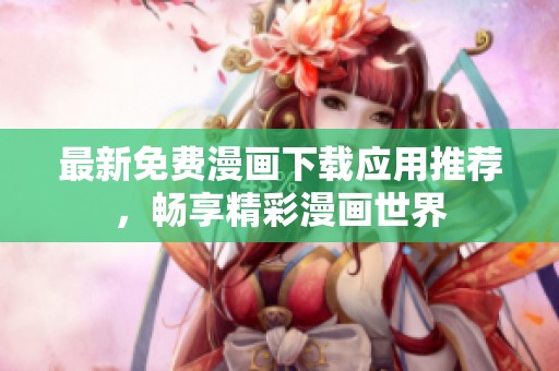最新免费漫画下载应用推荐，畅享精彩漫画世界