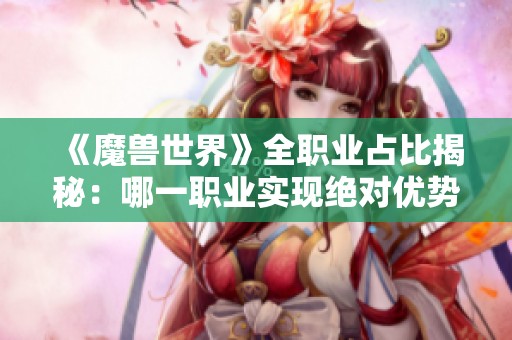 《魔兽世界》全职业占比揭秘：哪一职业实现绝对优势？