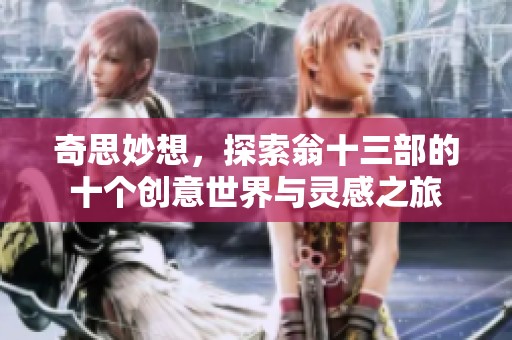 奇思妙想，探索翁十三部的十个创意世界与灵感之旅