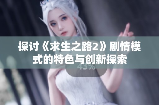 探讨《求生之路2》剧情模式的特色与创新探索