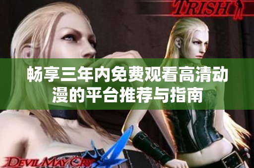 畅享三年内免费观看高清动漫的平台推荐与指南