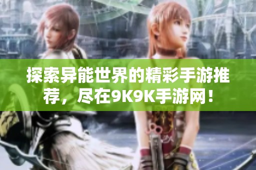 探索异能世界的精彩手游推荐，尽在9K9K手游网！
