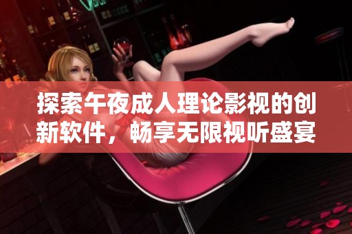 探索午夜成人理论影视的创新软件，畅享无限视听盛宴