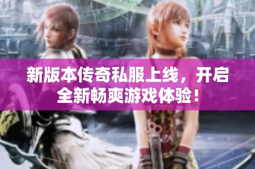 新版本传奇私服上线，开启全新畅爽游戏体验！