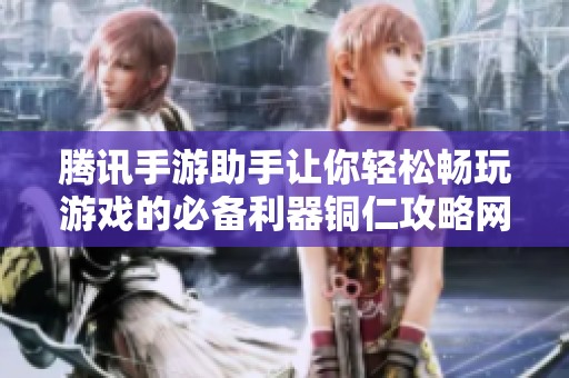 腾讯手游助手让你轻松畅玩游戏的必备利器铜仁攻略网推荐