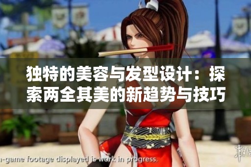 独特的美容与发型设计：探索两全其美的新趋势与技巧