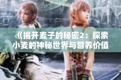 《揭开麦子的秘密2：探索小麦的神秘世界与营养价值》