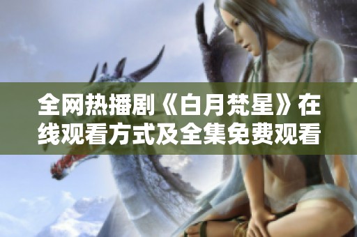 全网热播剧《白月梵星》在线观看方式及全集免费观看指南