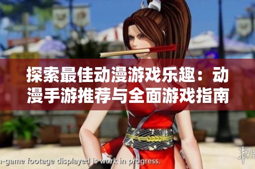 探索最佳动漫游戏乐趣：动漫手游推荐与全面游戏指南