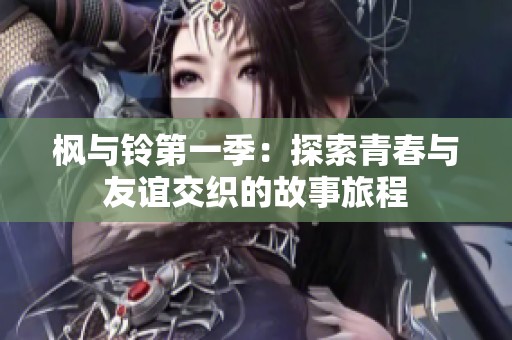 枫与铃第一季：探索青春与友谊交织的故事旅程