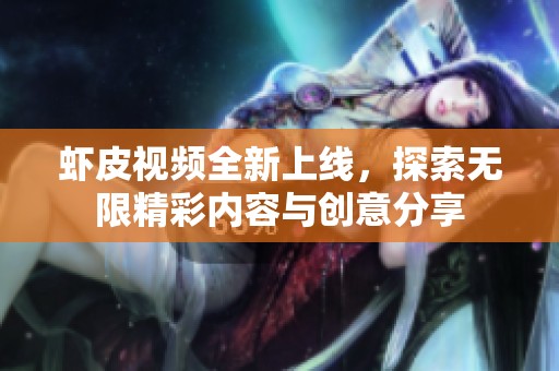 虾皮视频全新上线，探索无限精彩内容与创意分享