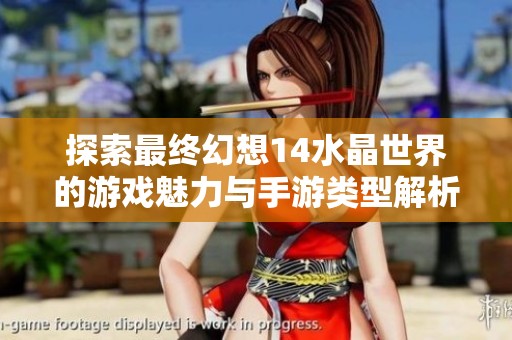 探索最终幻想14水晶世界的游戏魅力与手游类型解析