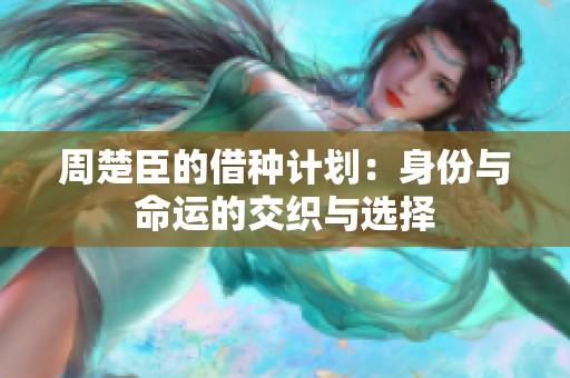周楚臣的借种计划：身份与命运的交织与选择