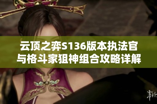 云顶之弈S136版本执法官与格斗家狙神组合攻略详解