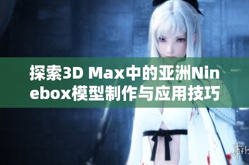 探索3D Max中的亚洲Ninebox模型制作与应用技巧