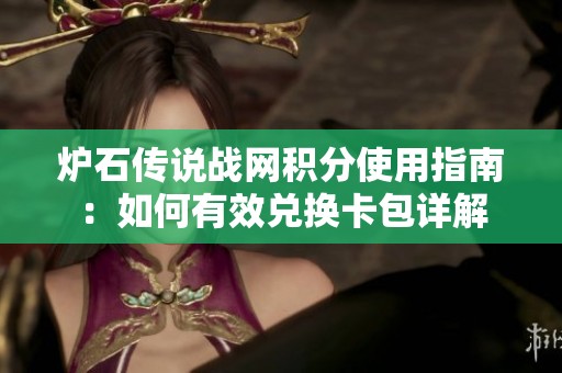 炉石传说战网积分使用指南：如何有效兑换卡包详解