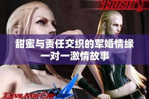 甜蜜与责任交织的军婚情缘一对一激情故事