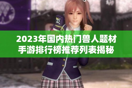 2023年国内热门兽人题材手游排行榜推荐列表揭秘