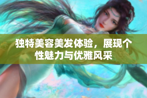 独特美容美发体验，展现个性魅力与优雅风采