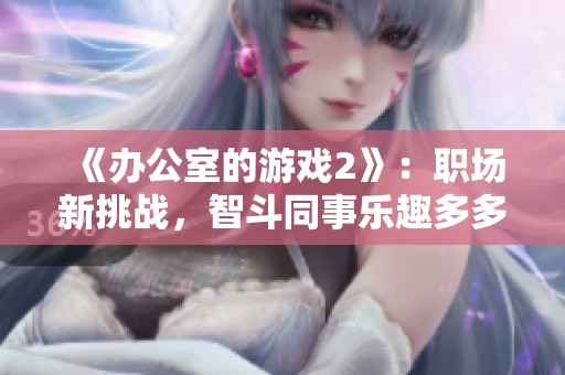《办公室的游戏2》：职场新挑战，智斗同事乐趣多多