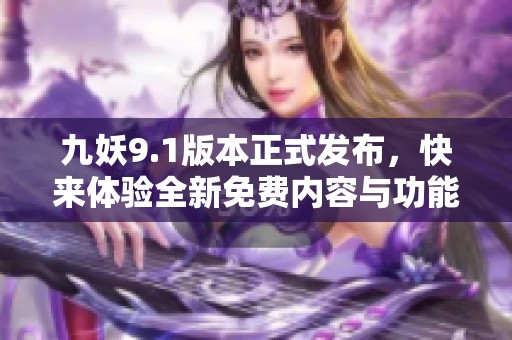 九妖9.1版本正式发布，快来体验全新免费内容与功能！