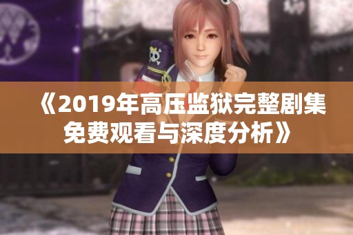 《2019年高压监狱完整剧集免费观看与深度分析》