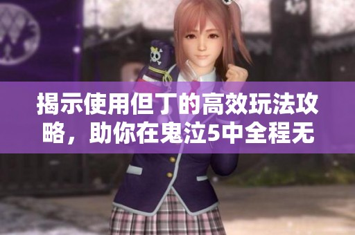 揭示使用但丁的高效玩法攻略，助你在鬼泣5中全程无忧闯关