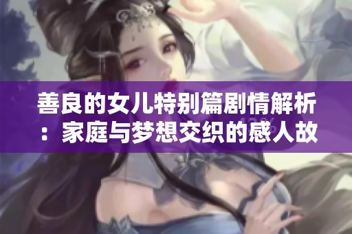 善良的女儿特别篇剧情解析：家庭与梦想交织的感人故事