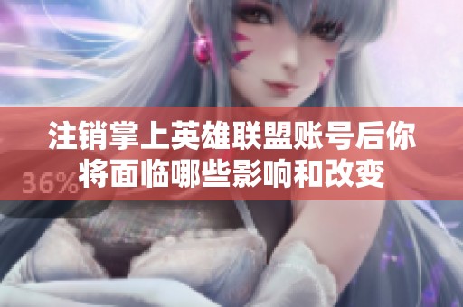 注销掌上英雄联盟账号后你将面临哪些影响和改变