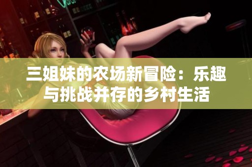 三姐妹的农场新冒险：乐趣与挑战并存的乡村生活
