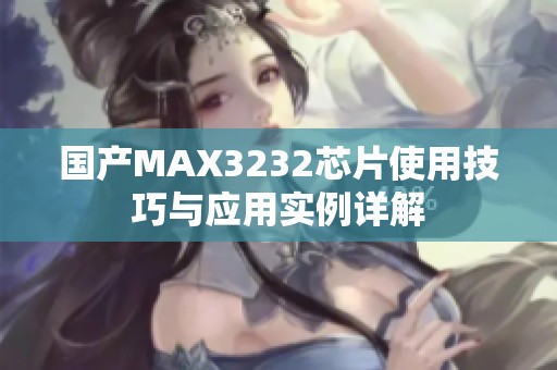 国产MAX3232芯片使用技巧与应用实例详解