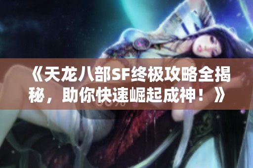 《天龙八部SF终极攻略全揭秘，助你快速崛起成神！》