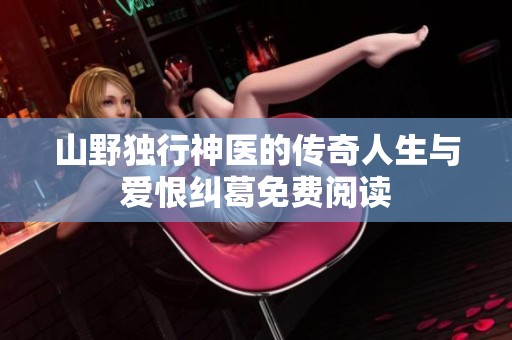 山野独行神医的传奇人生与爱恨纠葛免费阅读
