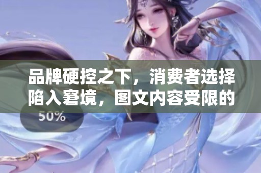 品牌硬控之下，消费者选择陷入窘境，图文内容受限的烦恼