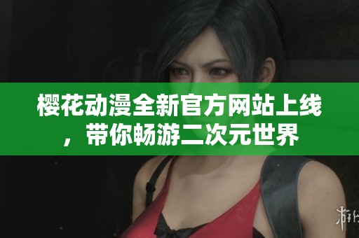 樱花动漫全新官方网站上线，带你畅游二次元世界