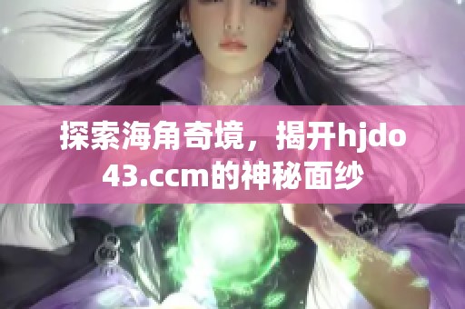 探索海角奇境，揭开hjdo43.ccm的神秘面纱