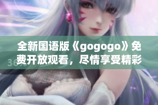 全新国语版《gogogo》免费开放观看，尽情享受精彩内容！