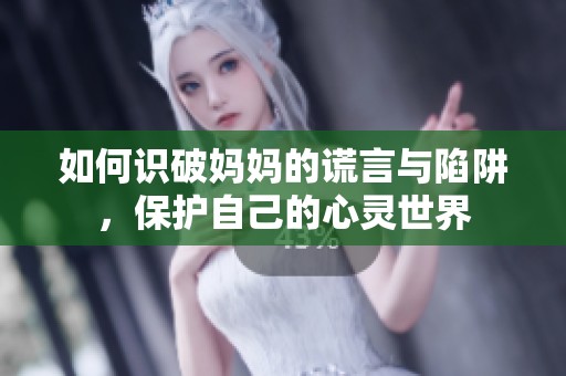 如何识破妈妈的谎言与陷阱，保护自己的心灵世界