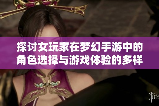 探讨女玩家在梦幻手游中的角色选择与游戏体验的多样性